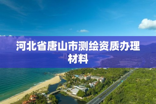 河北省唐山市测绘资质办理材料