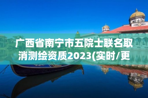 广西省南宁市五院士联名取消测绘资质2023(实时/更新中)