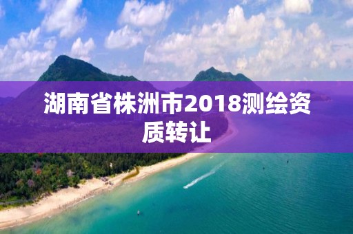 湖南省株洲市2018测绘资质转让