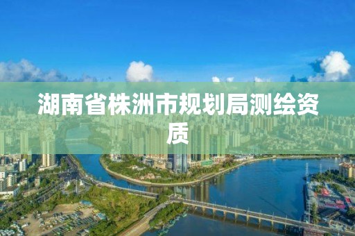 湖南省株洲市规划局测绘资质