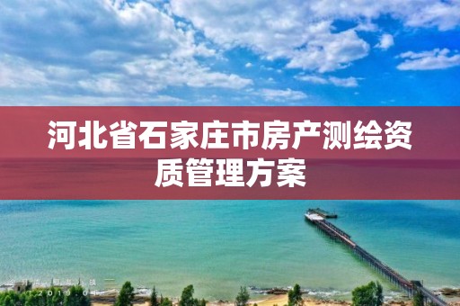 河北省石家庄市房产测绘资质管理方案