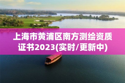 上海市黄浦区南方测绘资质证书2023(实时/更新中)