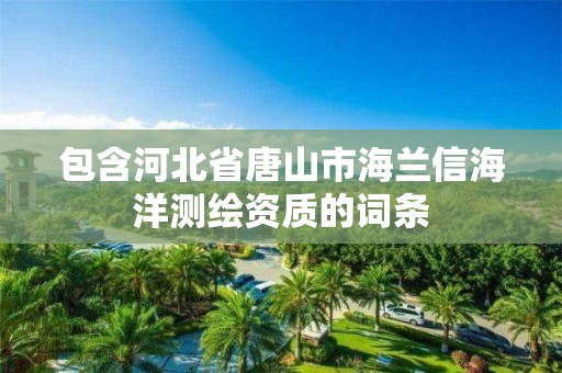 包含河北省唐山市海兰信海洋测绘资质的词条