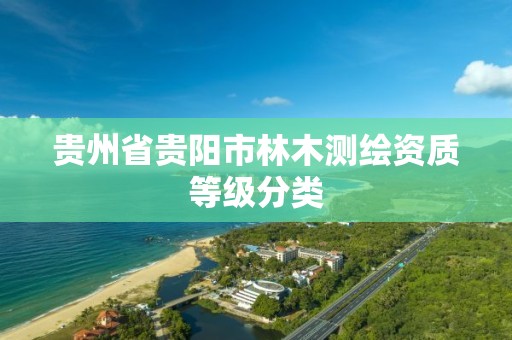 贵州省贵阳市林木测绘资质等级分类