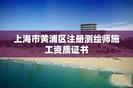 上海市黄浦区注册测绘师施工资质证书