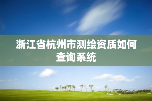 浙江省杭州市测绘资质如何查询系统