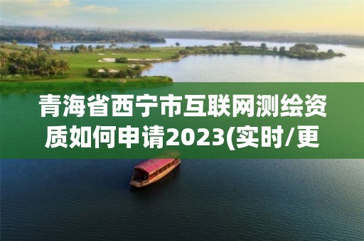 青海省西宁市互联网测绘资质如何申请2023(实时/更新中)