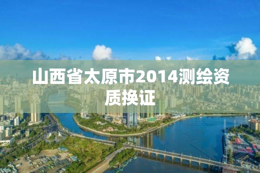 山西省太原市2014测绘资质换证