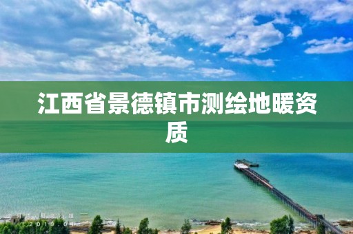 江西省景德镇市测绘地暖资质