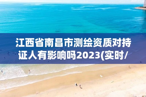 江西省南昌市测绘资质对持证人有影响吗2023(实时/更新中)