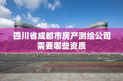 四川省成都市房产测绘公司需要哪些资质