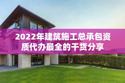 2022年建筑施工总承包资质代办最全的干货分享