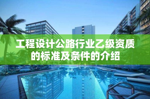 工程设计公路行业乙级资质的标准及条件的介绍