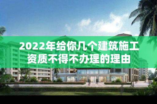 2022年给你几个建筑施工资质不得不办理的理由