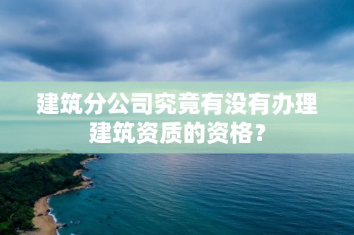 建筑分公司究竟有没有办理建筑资质的资格？