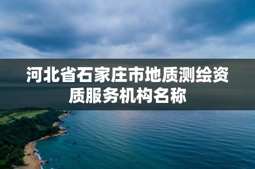 河北省石家庄市地质测绘资质服务机构名称