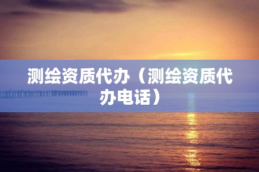 测绘资质代办（测绘资质代办电话）