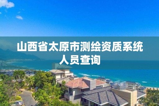 山西省太原市测绘资质系统人员查询