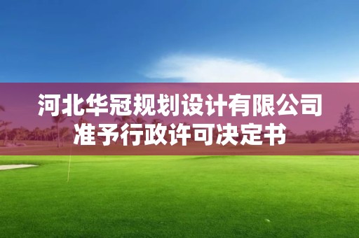 河北华冠规划设计有限公司准予行政许可决定书