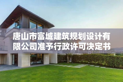 唐山市富城建筑规划设计有限公司准予行政许可决定书