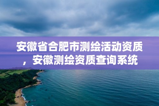 安徽省合肥市测绘活动资质，安徽测绘资质查询系统