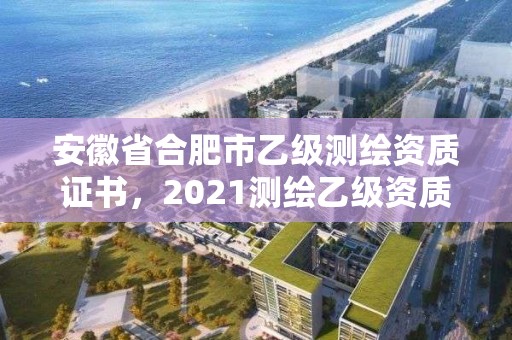 安徽省合肥市乙级测绘资质证书，2021测绘乙级资质申报条件