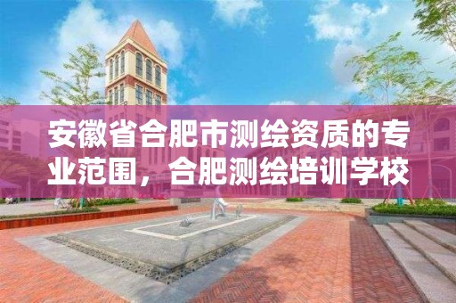 安徽省合肥市的专业范围，合肥测绘培训学校