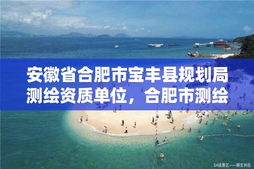 安徽省合肥市宝丰县规划局测绘资质单位，合肥市测绘院地址