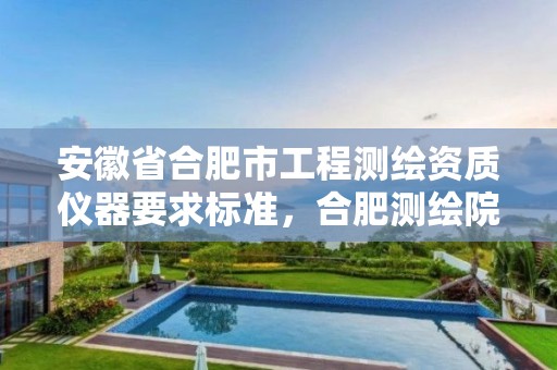 安徽省合肥市工程测绘资质仪器要求标准，合肥测绘院待遇怎么样