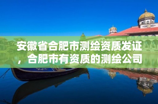 安徽省合肥市测绘资质发证，合肥市有资质的测绘公司