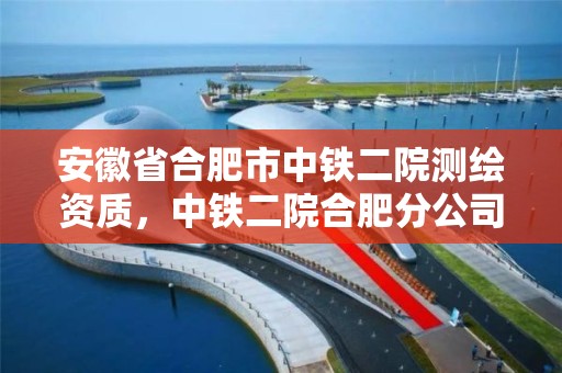 安徽省合肥市中铁二院测绘资质，中铁二院合肥分公司