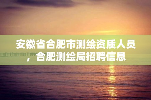 安徽省合肥市人员，合肥测绘局招聘信息