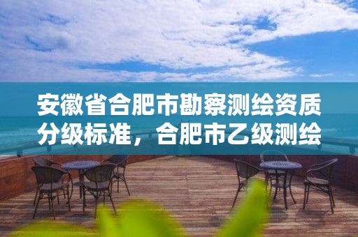 安徽省合肥市勘察测绘资质分级标准，合肥市乙级测绘公司