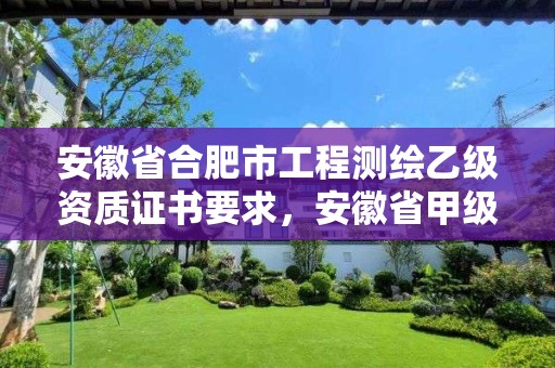 安徽省合肥市工程测绘乙级资质证书要求，安徽省甲级测绘资质单位