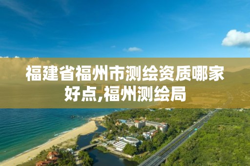 福建省福州市测绘资质哪家好点,福州测绘局