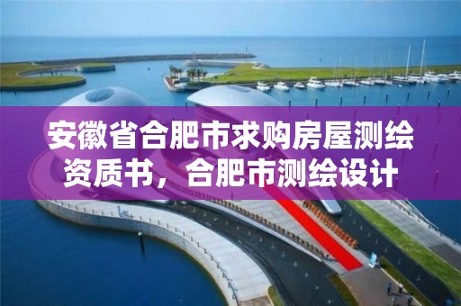 安徽省合肥市求购房屋测绘资质书，合肥市测绘设计