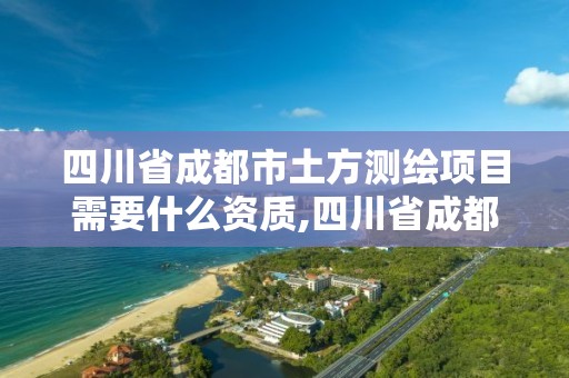 四川省成都市土方测绘项目需要什么资质,四川省成都市土方测绘项目需要什么资质。