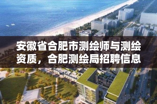 安徽省合肥市测绘师与测绘资质，合肥测绘局招聘信息