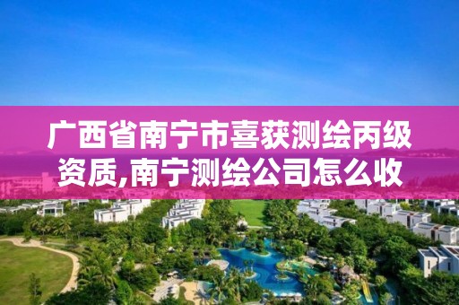 广西省南宁市喜获测绘丙级资质,南宁测绘公司怎么收费标准