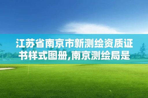 江苏省南京市新测绘资质证书样式图册,南京测绘局是什么样的单位。