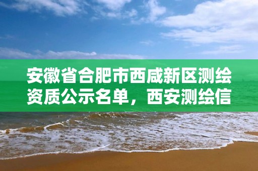 安徽省合肥市西咸新区测绘资质公示名单，西安测绘信息技术总站