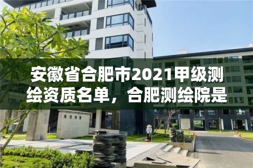 安徽省合肥市2021甲级测绘资质名单，合肥测绘院是什么单位