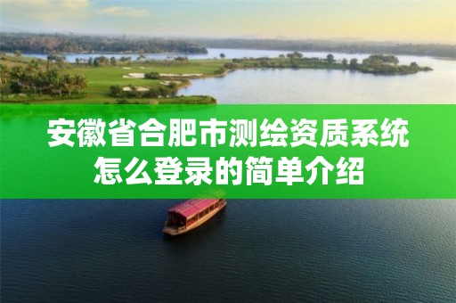 安徽省合肥市测绘资质系统怎么登录的简单介绍