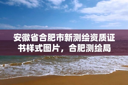 安徽省合肥市新测绘资质证书样式图片，合肥测绘局