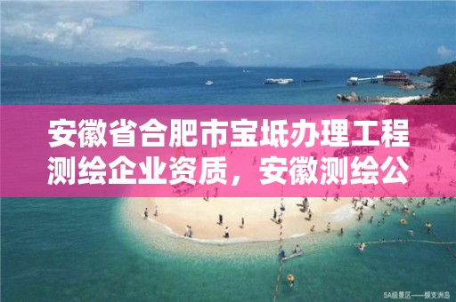 安徽省合肥市宝坻办理工程测绘企业资质，安徽测绘公司名录