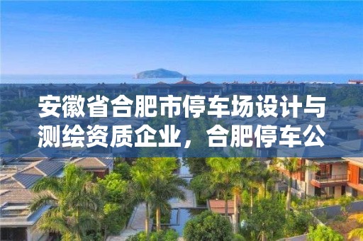 安徽省合肥市停车场设计与测绘资质企业，合肥停车公司