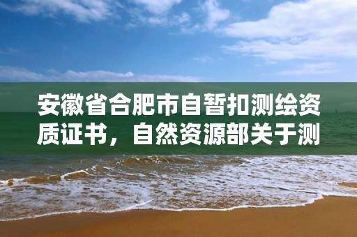 安徽省合肥市自暂扣测绘资质证书，自然资源部关于测绘资质管理办法