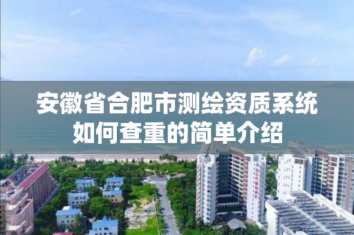 安徽省合肥市测绘资质系统如何查重的简单介绍