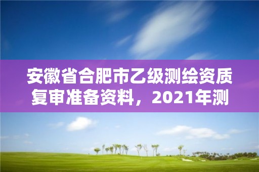 安徽省合肥市乙级测绘资质复审准备资料，2021年测绘乙级资质