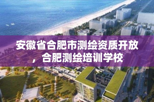 安徽省合肥市测绘资质开放，合肥测绘培训学校